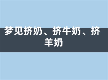 梦见挤奶、挤牛奶、挤羊奶