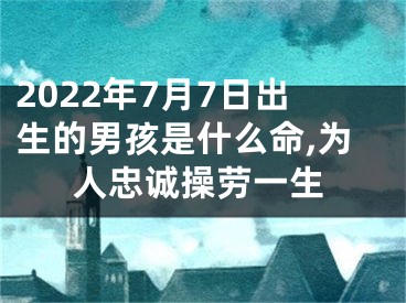 2022年7月7日出生的男孩是什么命,为人忠诚操劳一生