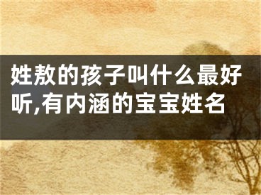 姓敖的孩子叫什么最好听,有内涵的宝宝姓名