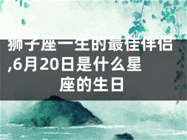 狮子座一生的最佳伴侣,6月20日是什么星座的生日