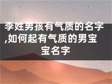 李姓男孩有气质的名字,如何起有气质的男宝宝名字