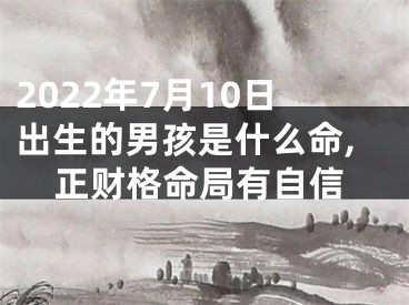 2022年7月10日出生的男孩是什么命,正财格命局有自信