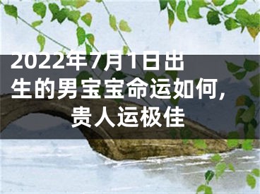 2022年7月1日出生的男宝宝命运如何,贵人运极佳