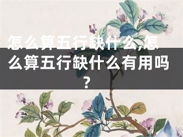 怎么算五行缺什么,怎么算五行缺什么有用吗?