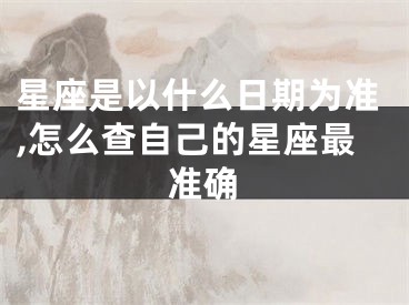 星座是以什么日期为准,怎么查自己的星座最准确