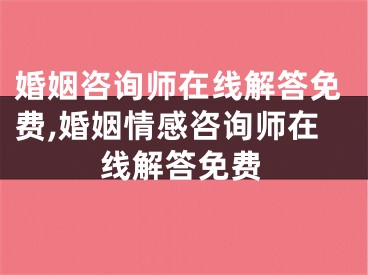 婚姻咨询师在线解答免费,婚姻情感咨询师在线解答免费