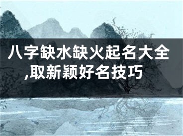 八字缺水缺火起名大全,取新颖好名技巧