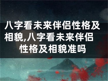 八字看未来伴侣性格及相貌,八字看未来伴侣性格及相貌准吗