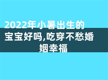 2022年小暑出生的宝宝好吗,吃穿不愁婚姻幸福