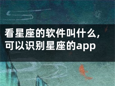 看星座的软件叫什么,可以识别星座的app