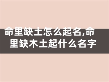 命里缺土怎么起名,命里缺木土起什么名字