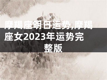 摩羯座明日运势,摩羯座女2023年运势完整版