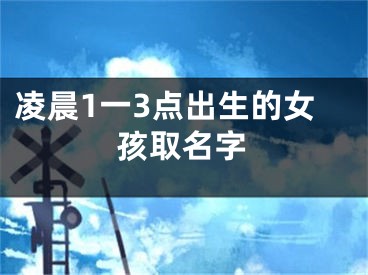 凌晨1一3点出生的女孩取名字