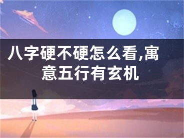 八字硬不硬怎么看,寓意五行有玄机