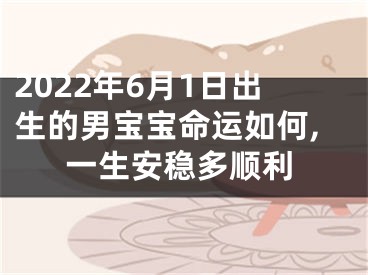 2022年6月1日出生的男宝宝命运如何,一生安稳多顺利