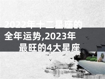 2022年十二星座的全年运势,2023年最旺的4大星座