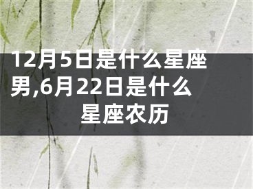 12月5日是什么星座男,6月22日是什么星座农历