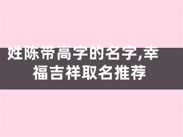 姓陈带高字的名字,幸福吉祥取名推荐