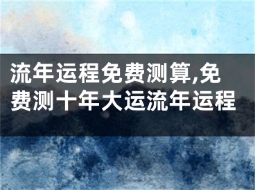 流年运程免费测算,免费测十年大运流年运程