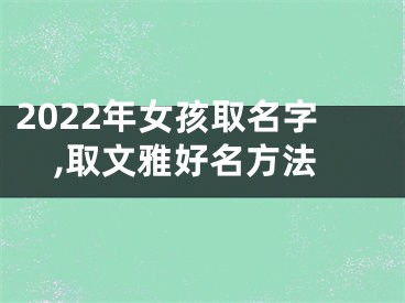 2022年女孩取名字,取文雅好名方法