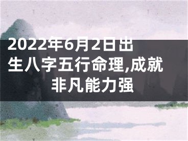 2022年6月2日出生八字五行命理,成就非凡能力强