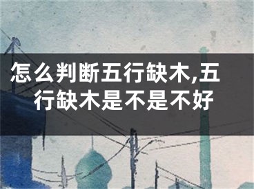 怎么判断五行缺木,五行缺木是不是不好