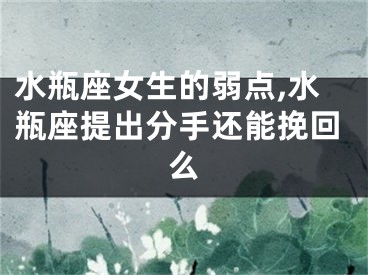 水瓶座女生的弱点,水瓶座提出分手还能挽回么