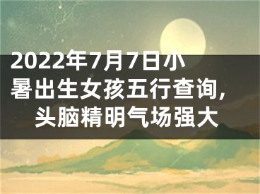 2022年7月7日小暑出生女孩五行查询,头脑精明气场强大