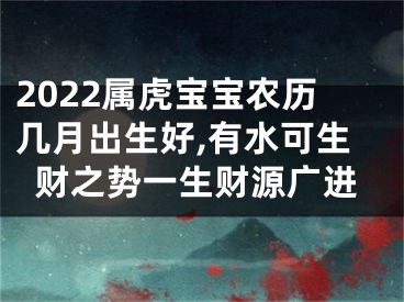 2022属虎宝宝农历几月出生好,有水可生财之势一生财源广进