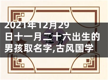 2021年12月29日十一月二十六出生的男孩取名字,古风国学