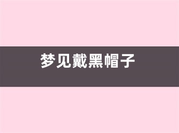 梦见戴黑帽子