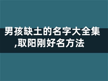 男孩缺土的名字大全集,取阳刚好名方法