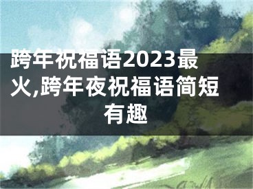 跨年祝福语2023最火,跨年夜祝福语简短有趣