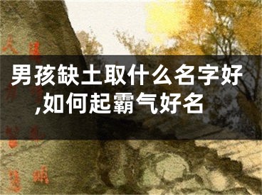 男孩缺土取什么名字好,如何起霸气好名