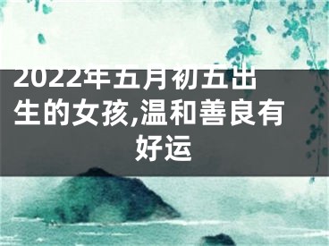 2022年五月初五出生的女孩,温和善良有好运