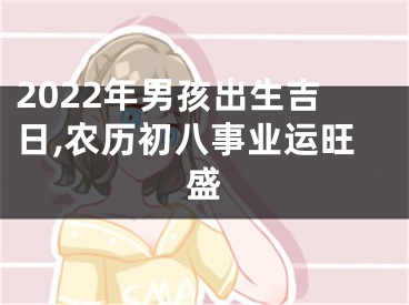 2022年男孩出生吉日,农历初八事业运旺盛