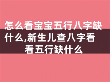 怎么看宝宝五行八字缺什么,新生儿查八字看看五行缺什么