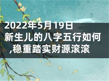 2022年5月19日新生儿的八字五行如何,稳重踏实财源滚滚