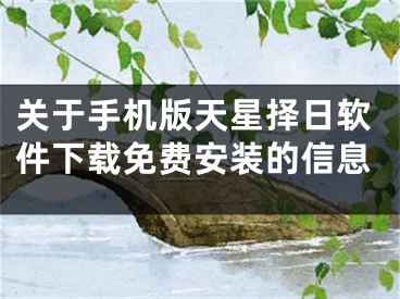 关于手机版天星择日软件下载免费安装的信息