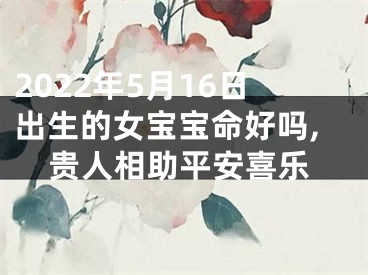 2022年5月16日出生的女宝宝命好吗,贵人相助平安喜乐