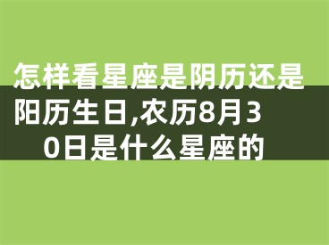 怎样看星座是阴历还是阳历生日,农历8月30日是什么星座的