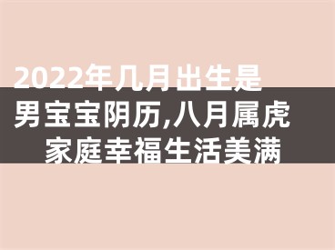 2022年几月出生是男宝宝阴历,八月属虎家庭幸福生活美满