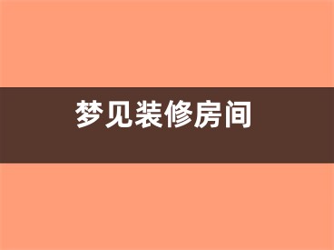 梦见装修房间