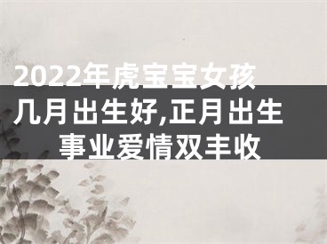 2022年虎宝宝女孩几月出生好,正月出生事业爱情双丰收