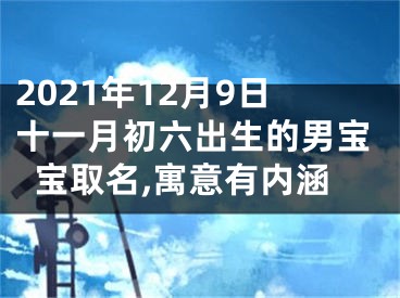 2021年12月9日十一月初六出生的男宝宝取名,寓意有内涵