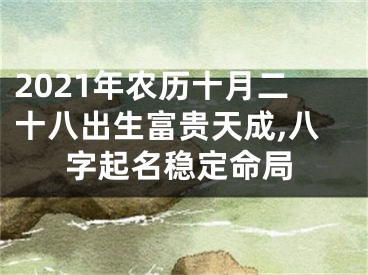 2021年农历十月二十八出生富贵天成,八字起名稳定命局