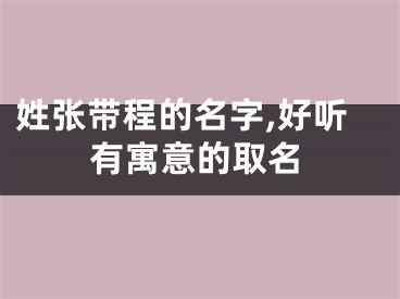 姓张带程的名字,好听有寓意的取名