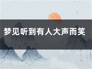 梦见听到有人大声而笑