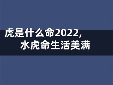 虎是什么命2022,水虎命生活美满