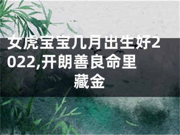 女虎宝宝几月出生好2022,开朗善良命里藏金